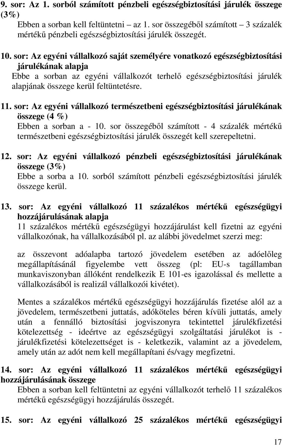 sor: Az egyéni vállalkozó saját személyére vonatkozó egészségbiztosítási járulékának alapja Ebbe a sorban az egyéni vállalkozót terhelı egészségbiztosítási járulék alapjának összege kerül