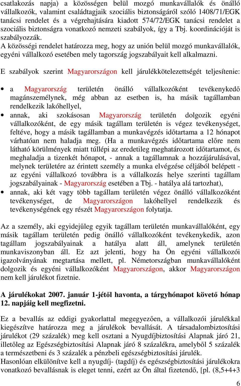 A közösségi rendelet határozza meg, hogy az unión belül mozgó munkavállalók, egyéni vállalkozó esetében mely tagország jogszabályait kell alkalmazni.