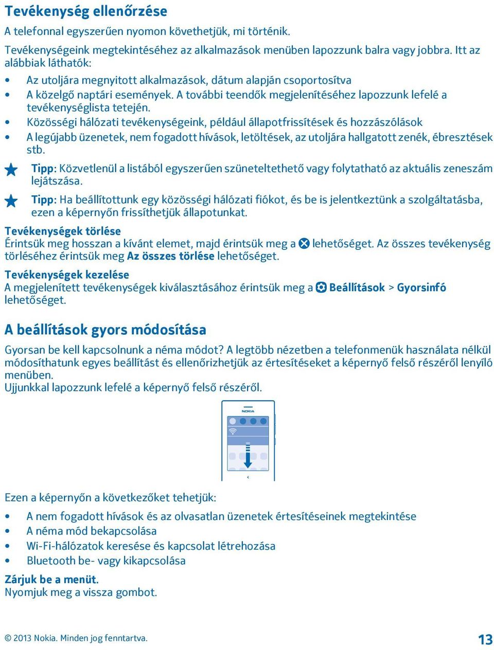 Közösségi hálózati tevékenységeink, például állapotfrissítések és hozzászólások A legújabb üzenetek, nem fogadott hívások, letöltések, az utoljára hallgatott zenék, ébresztések stb.