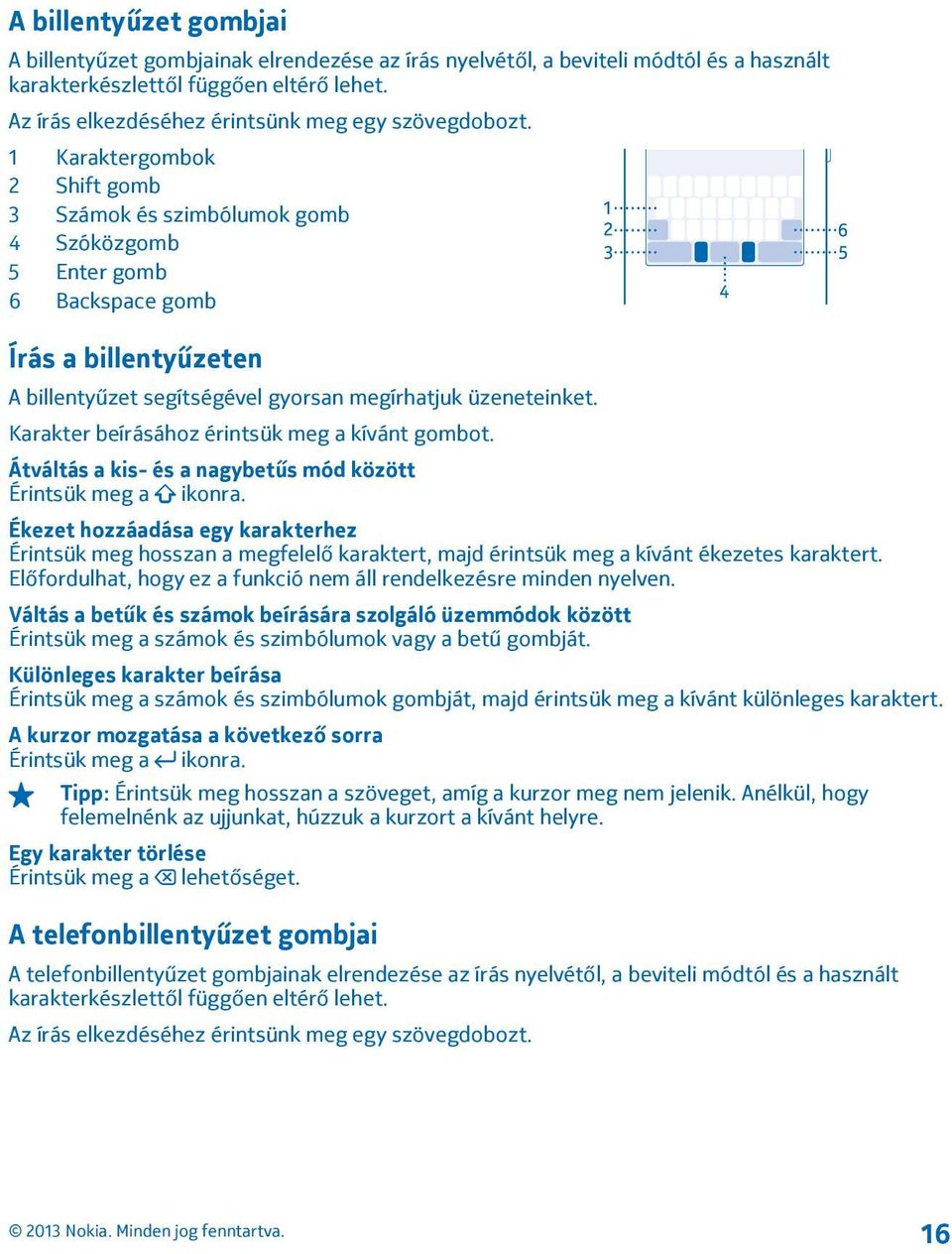 1 Karaktergombok 2 Shift gomb 3 Számok és szimbólumok gomb 4 Szóközgomb 5 Enter gomb 6 Backspace gomb Írás a billentyűzeten A billentyűzet segítségével gyorsan megírhatjuk üzeneteinket.