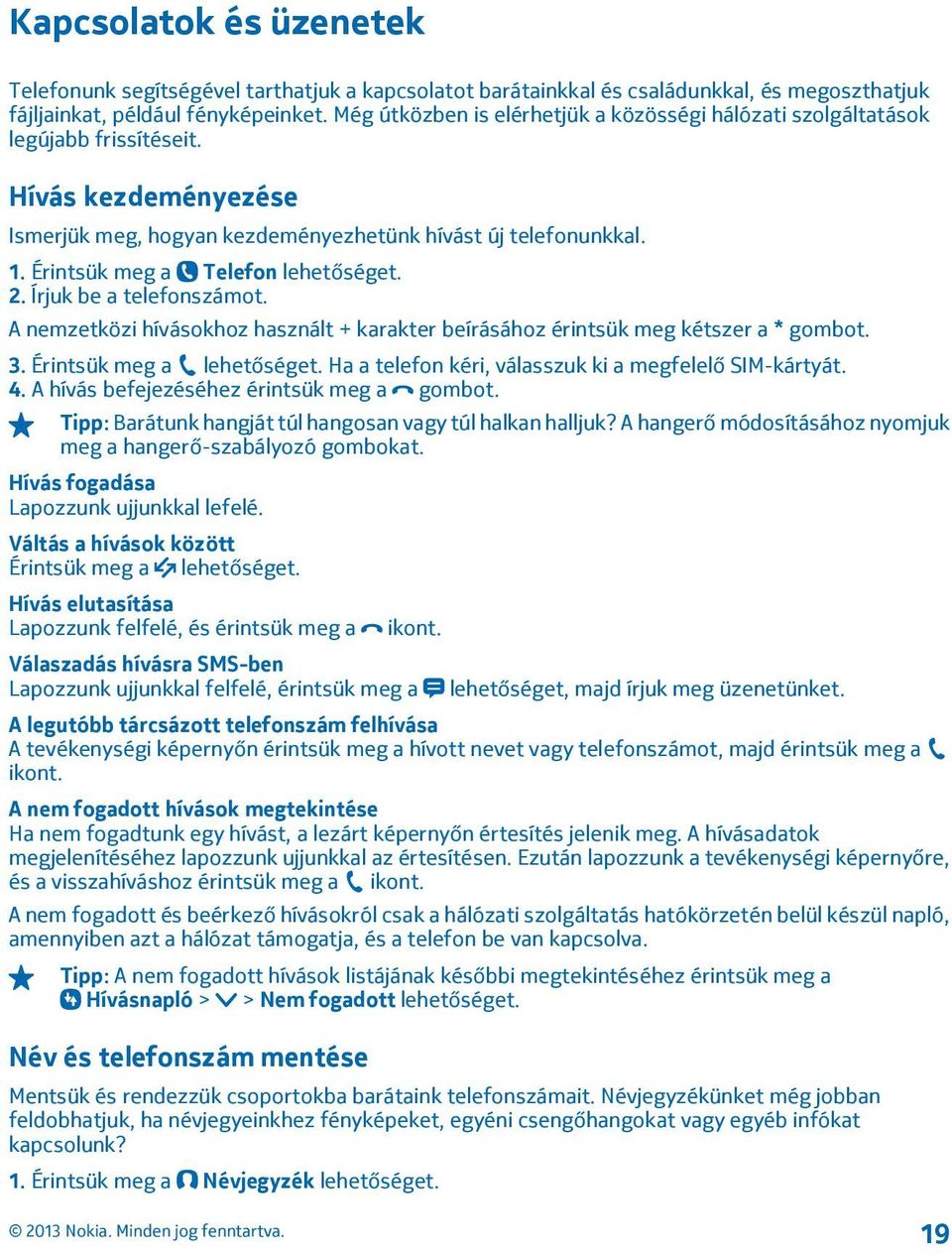 Érintsük meg a Telefon lehetőséget. 2. Írjuk be a telefonszámot. A nemzetközi hívásokhoz használt + karakter beírásához érintsük meg kétszer a * gombot. 3. Érintsük meg a lehetőséget.