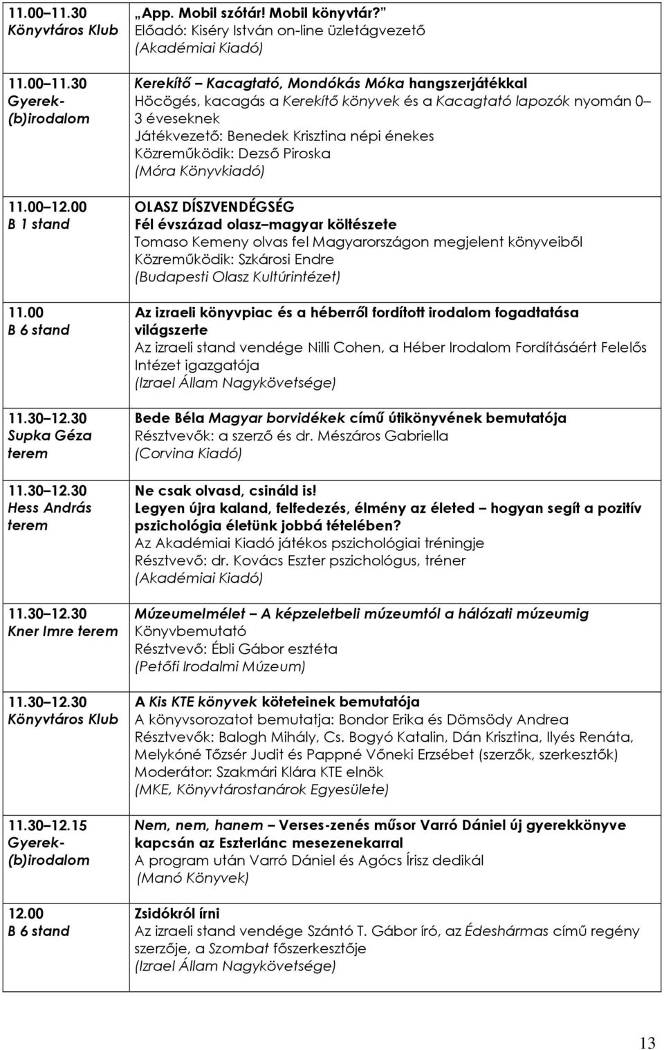 Elıadó: Kiséry István on-line üzletágvezetı (Akadémiai Kiadó) Kerekítı Kacagtató, Mondókás Móka hangszerjátékkal Höcögés, kacagás a Kerekítı könyvek és a Kacagtató lapozók nyomán 0 3 éveseknek