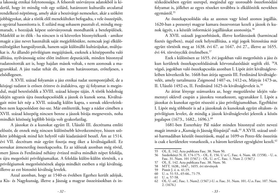 akár a török elől menekülteket befogadta, s vele összeépült, s egyúttal hasonította is. E szilárd mag sohasem pusztult el, mindig megmaradt, s hozzájuk képest szórványosnak mondhatók a betelepülések.