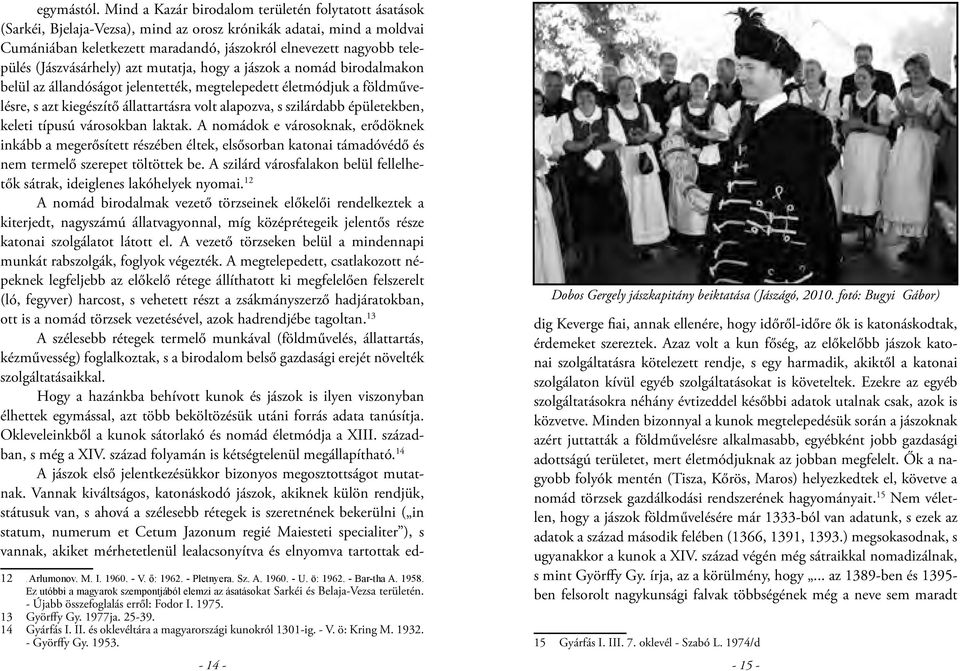 (Jászvásárhely) azt mutatja, hogy a jászok a nomád birodalmakon belül az állandóságot jelentették, megtelepedett életmódjuk a földművelésre, s azt kiegészítő állattartásra volt alapozva, s szilárdabb