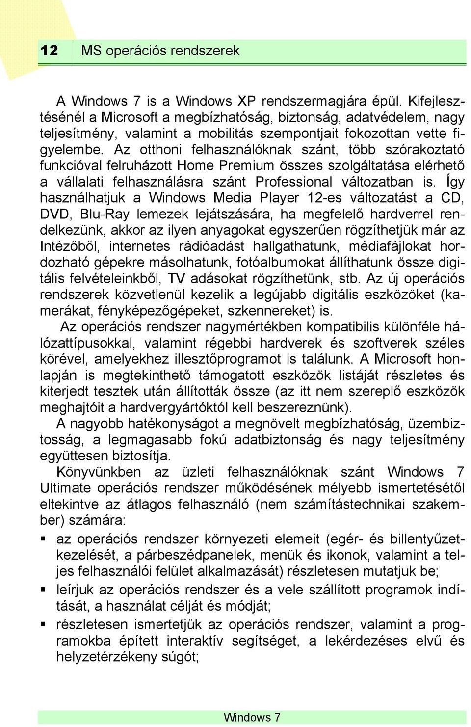 Az otthoni felhasználóknak szánt, több szórakoztató funkcióval felruházott Home Premium összes szolgáltatása elérhető a vállalati felhasználásra szánt Professional változatban is.