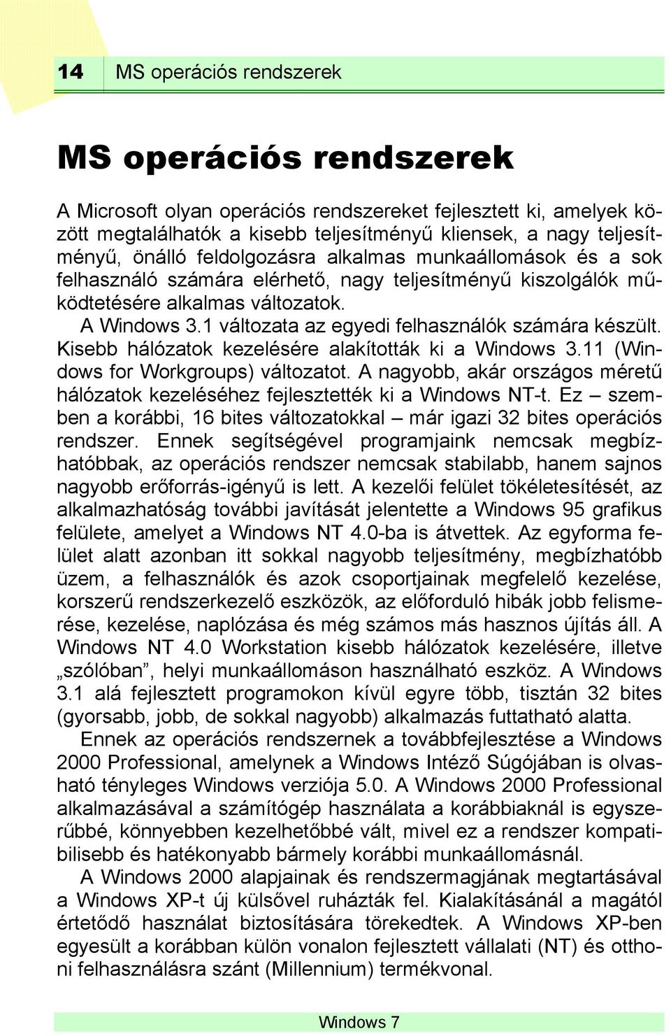 1 változata az egyedi felhasználók számára készült. Kisebb hálózatok kezelésére alakították ki a Windows 3.11 (Windows for Workgroups) változatot.
