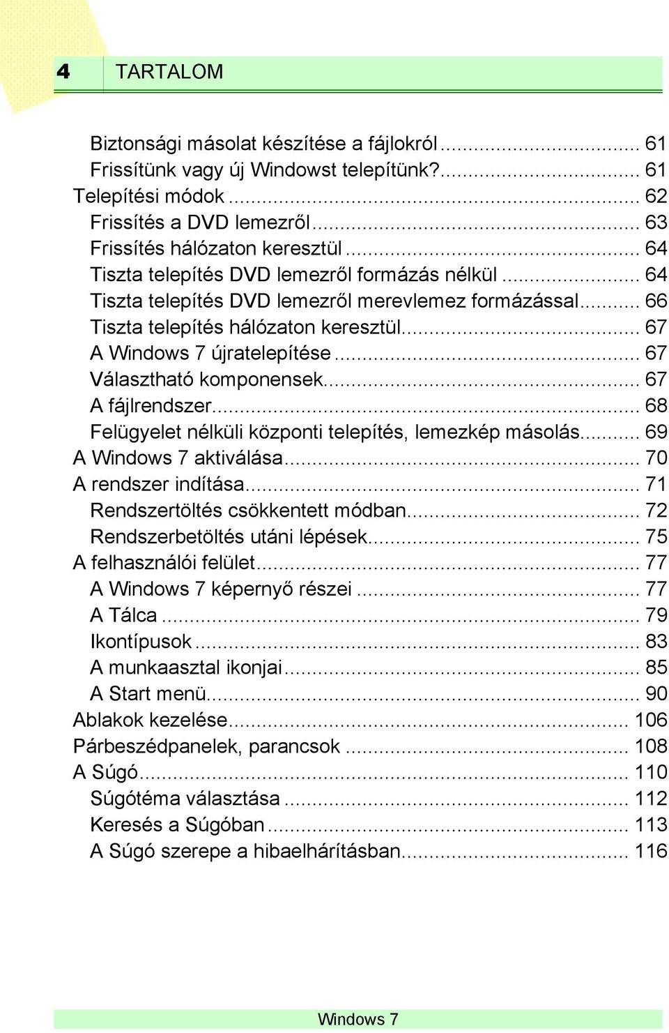 .. 67 Választható komponensek... 67 A fájlrendszer... 68 Felügyelet nélküli központi telepítés, lemezkép másolás... 69 A aktiválása... 70 A rendszer indítása... 71 Rendszertöltés csökkentett módban.