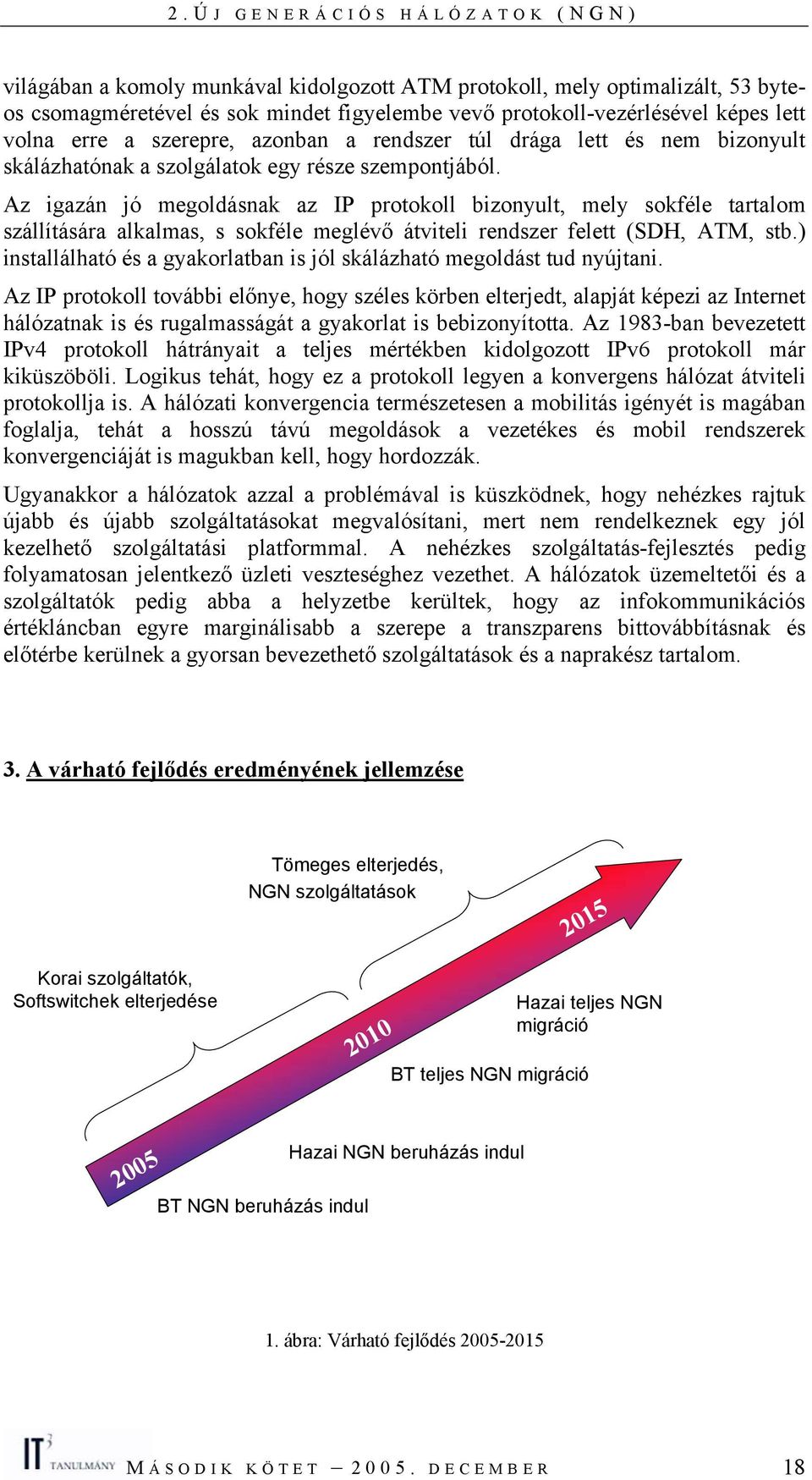 Az igazán jó megoldásnak az IP protokoll bizonyult, mely sokféle tartalom szállítására alkalmas, s sokféle meglévő átviteli rendszer felett (SDH, ATM, stb.