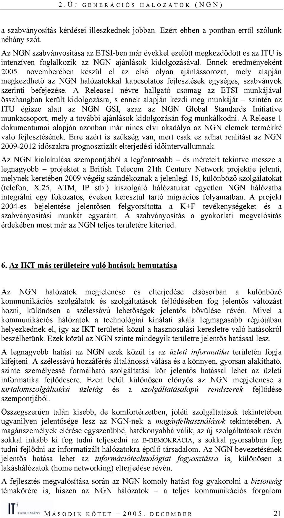 novemberében készül el az első olyan ajánlássorozat, mely alapján megkezdhető az NGN hálózatokkal kapcsolatos fejlesztések egységes, szabványok szerinti befejezése.