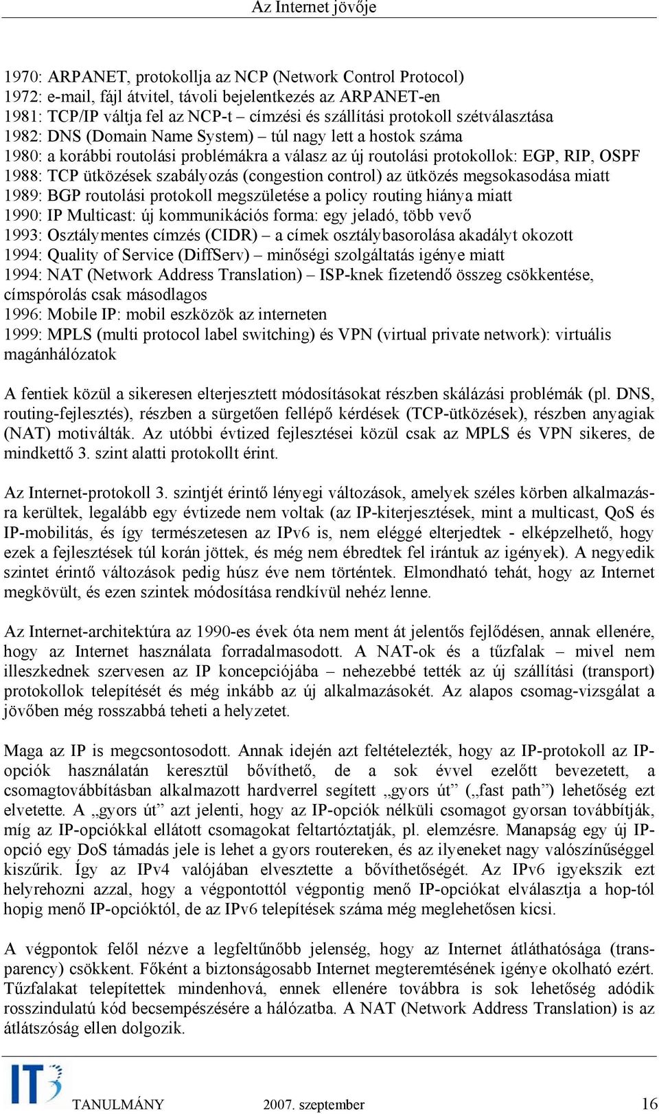 (congestion control) az ütközés megsokasodása miatt 1989: BGP routolási protokoll megszületése a policy routing hiánya miatt 1990: IP Multicast: új kommunikációs forma: egy jeladó, több vevő 1993: