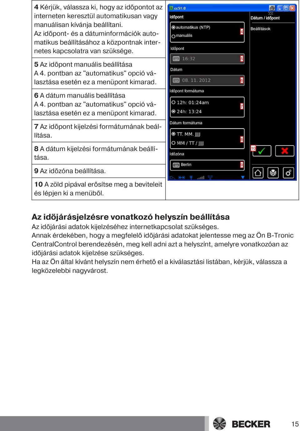 Időpont automatikus (NTP) manuális Időpont 4 Dátum / időpont Beállítások 5 Az időpont manuális beállítása A 4. pontban az "automatikus" opció választása esetén ez a menüpont kimarad.