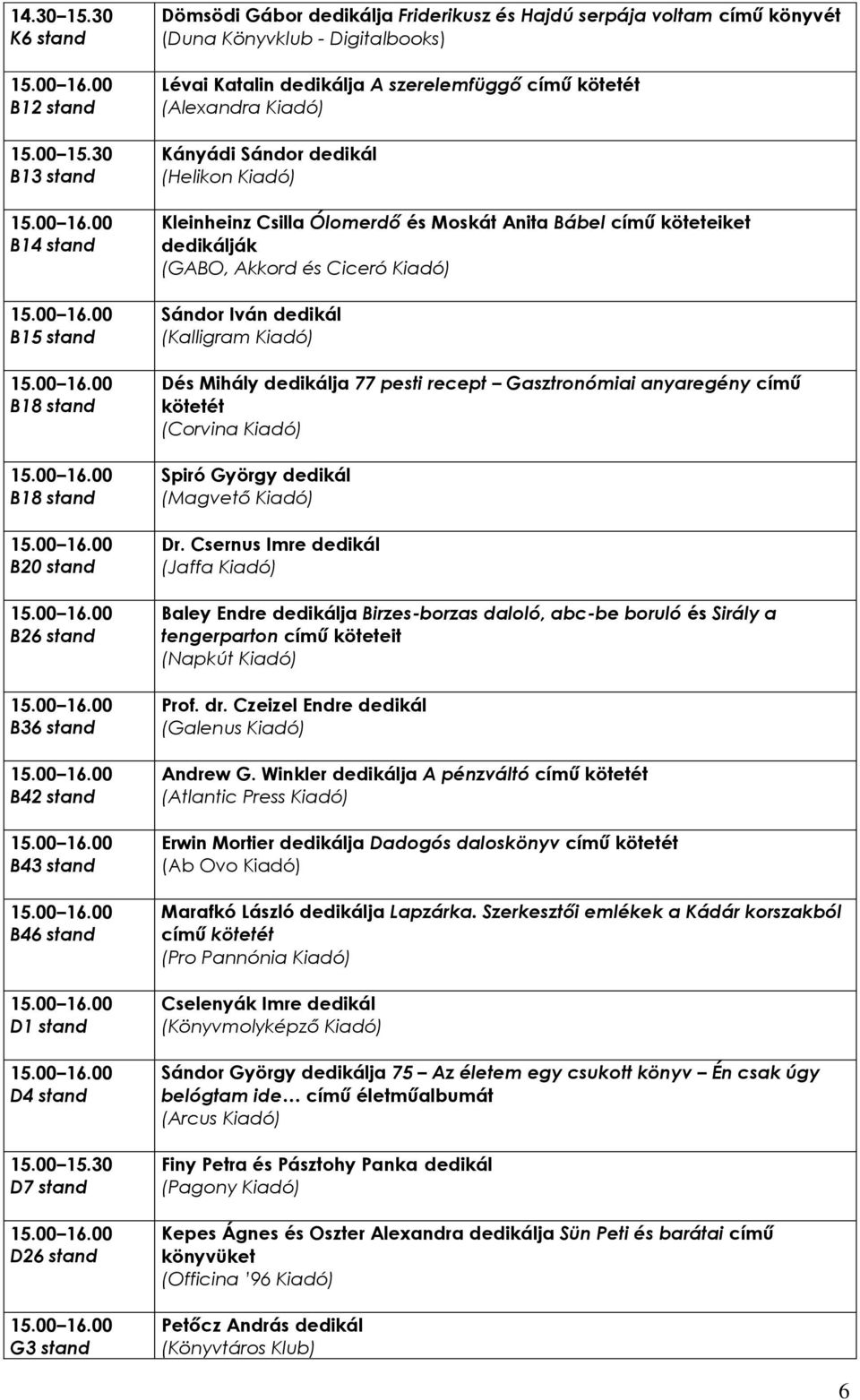 30 D26 stand G3 stand Dömsödi Gábor dedikálja Friderikusz és Hajdú serpája voltam című könyvét (Duna Könyvklub - Digitalbooks) Lévai Katalin dedikálja A szerelemfüggő című kötetét (Alexandra Kiadó)