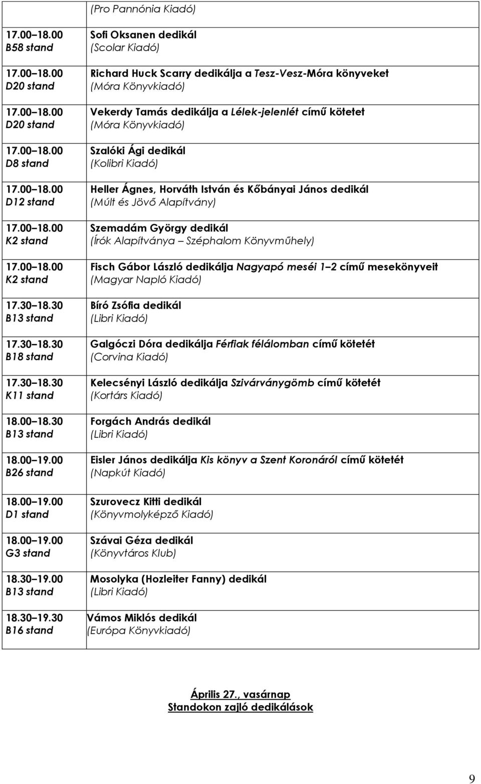 30 B16 stand Sofi Oksanen dedikál Richard Huck Scarry dedikálja a Tesz-Vesz-Móra könyveket Vekerdy Tamás dedikálja a Lélek-jelenlét című kötetet Szalóki Ági dedikál (Kolibri Kiadó) Heller Ágnes,