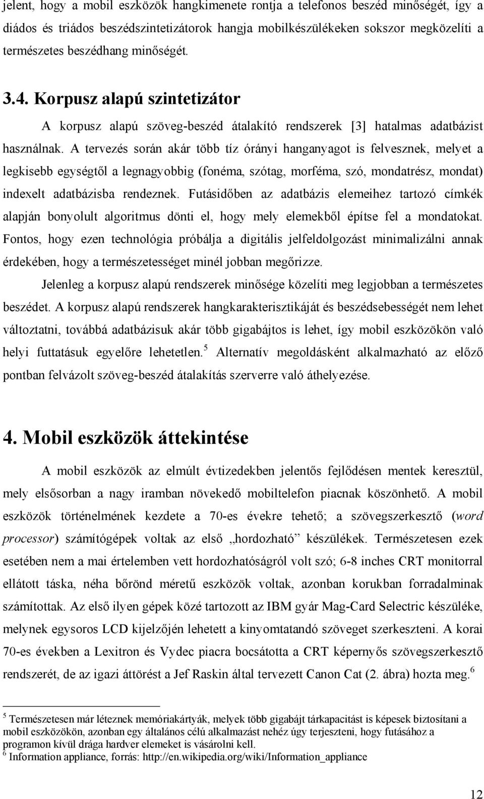 A tervezés során akár több tíz órányi hanganyagot is felvesznek, melyet a legkisebb egységtől a legnagyobbig (fonéma, szótag, morféma, szó, mondatrész, mondat) indexelt adatbázisba rendeznek.