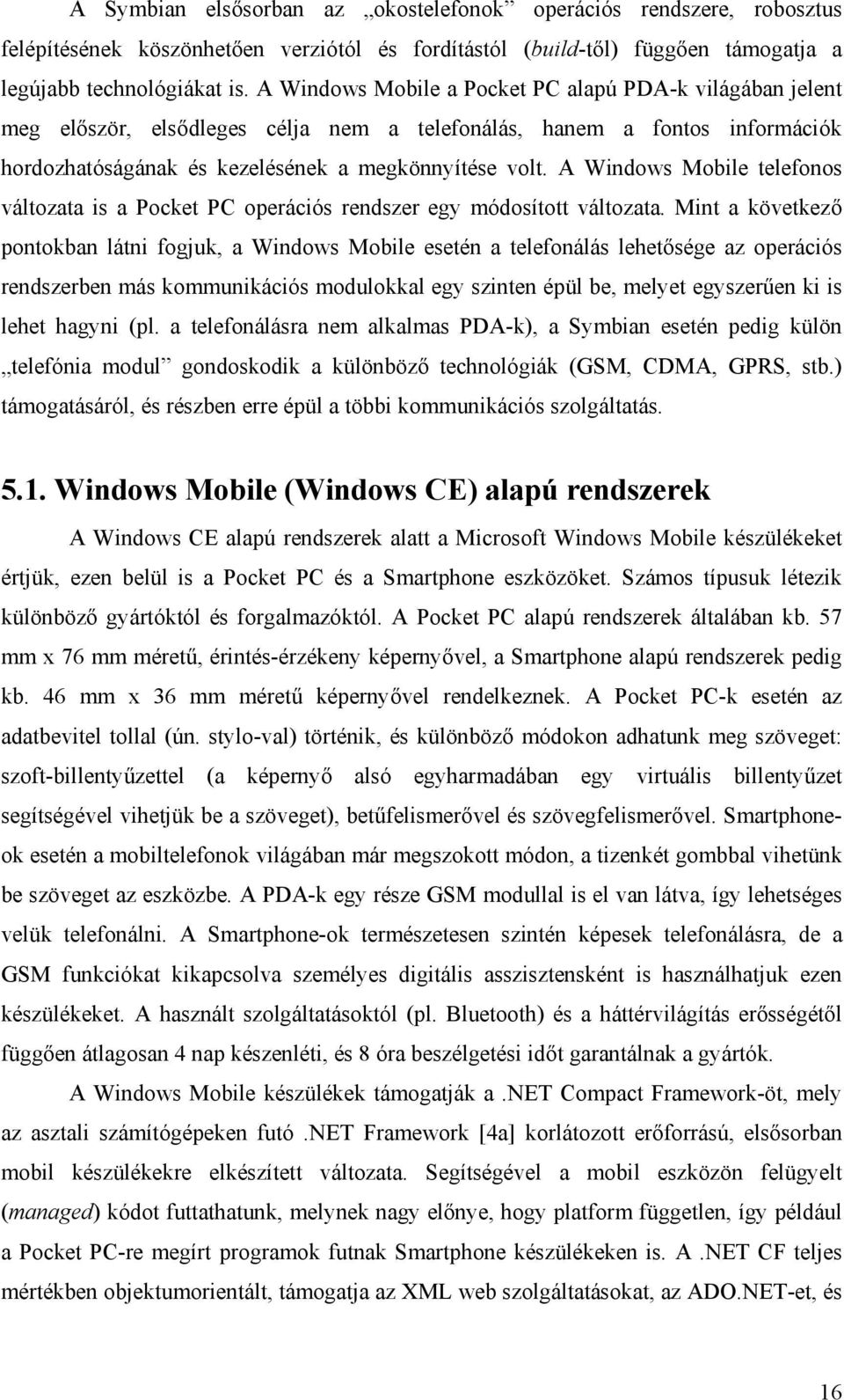 A Windows Mobile telefonos változata is a Pocket PC operációs rendszer egy módosított változata.