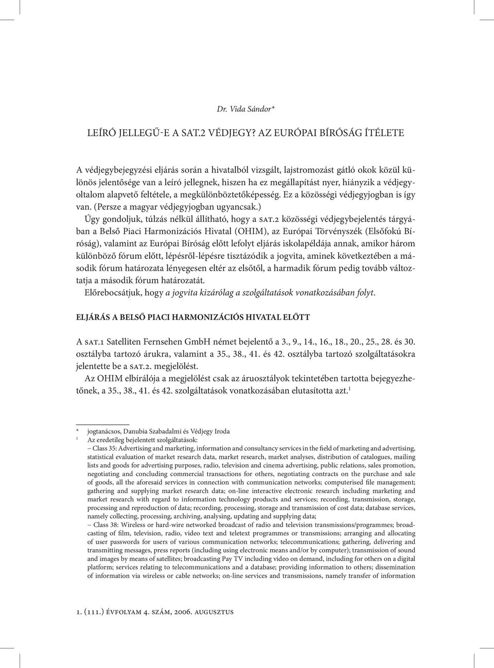 a védjegyoltalom alapvető feltétele, a megkülönböztetőképesség. Ez a közösségi védjegyjogban is így van. (Persze a magyar védjegyjogban ugyancsak.) Úgy gondoljuk, túlzás nélkül állítható, hogy a sat.