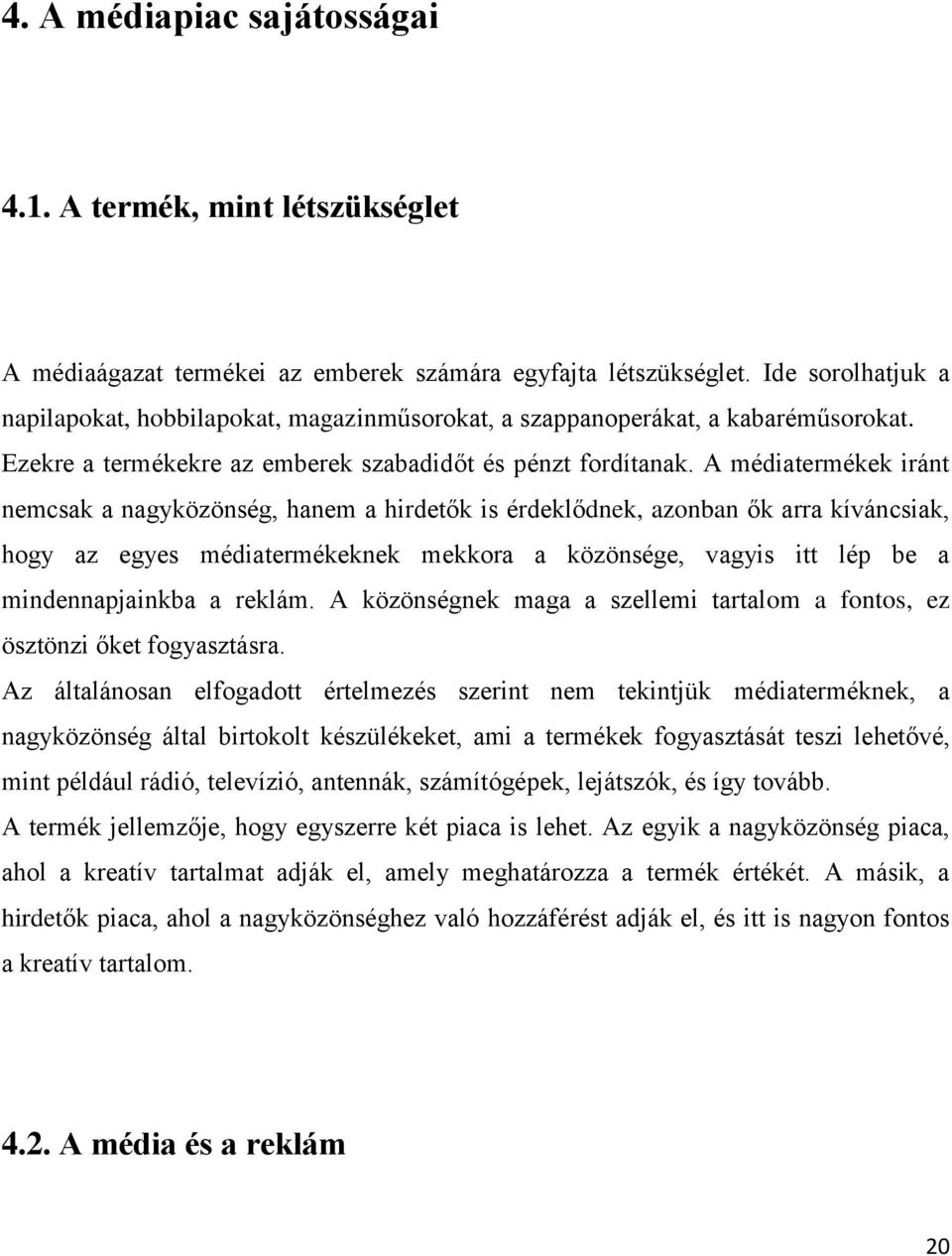 A médiatermékek iránt nemcsak a nagyközönség, hanem a hirdetők is érdeklődnek, azonban ők arra kíváncsiak, hogy az egyes médiatermékeknek mekkora a közönsége, vagyis itt lép be a mindennapjainkba a