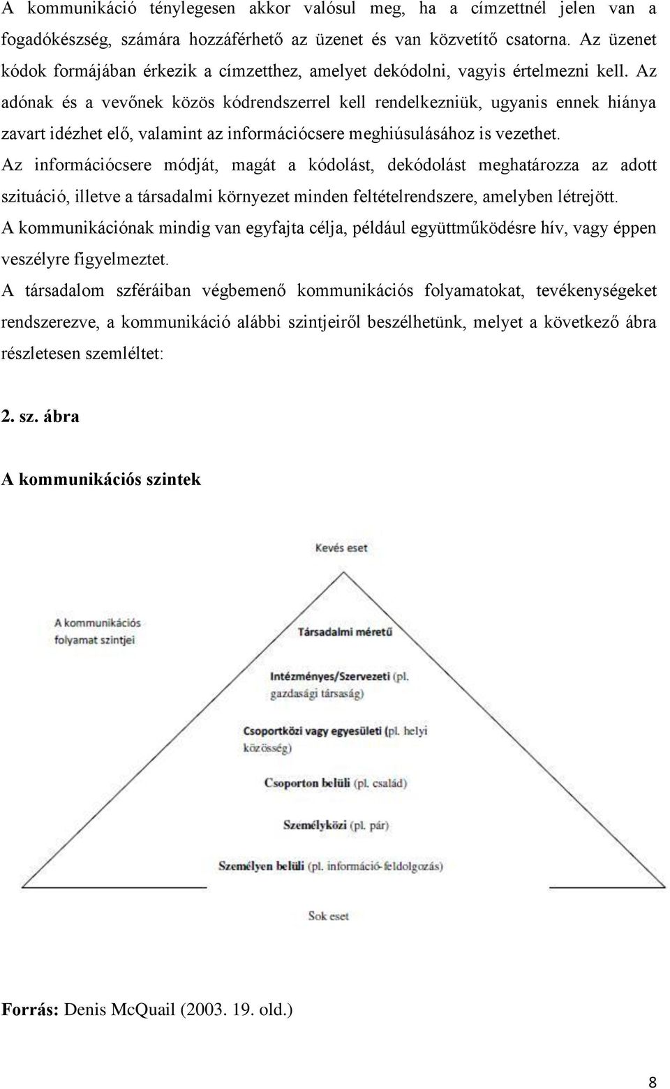 Az adónak és a vevőnek közös kódrendszerrel kell rendelkezniük, ugyanis ennek hiánya zavart idézhet elő, valamint az információcsere meghiúsulásához is vezethet.