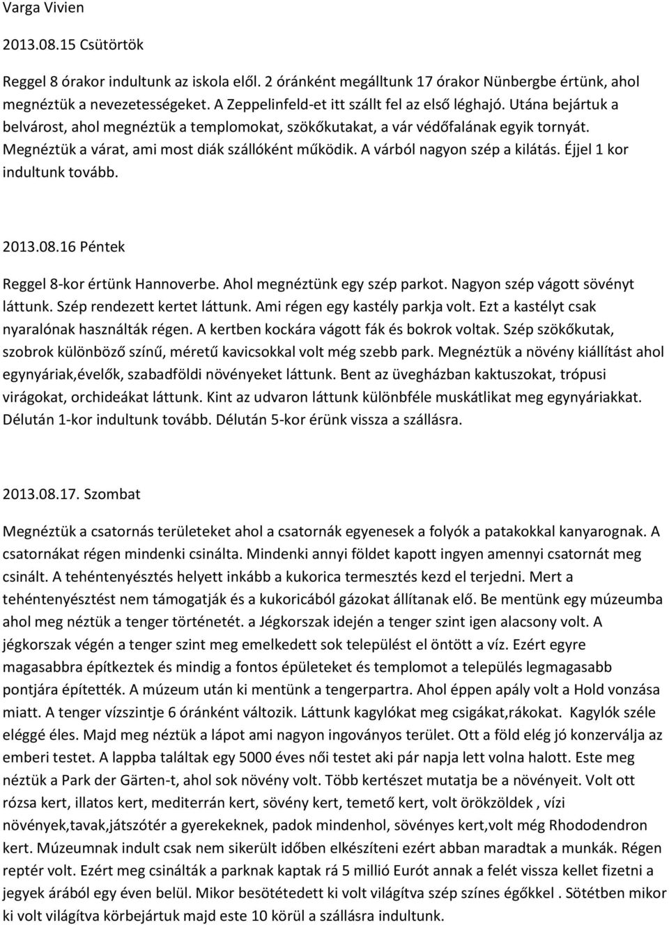 Megnéztük a várat, ami most diák szállóként működik. A várból nagyon szép a kilátás. Éjjel 1 kor indultunk tovább. 2013.08.16 Péntek Reggel 8-kor értünk Hannoverbe. Ahol megnéztünk egy szép parkot.