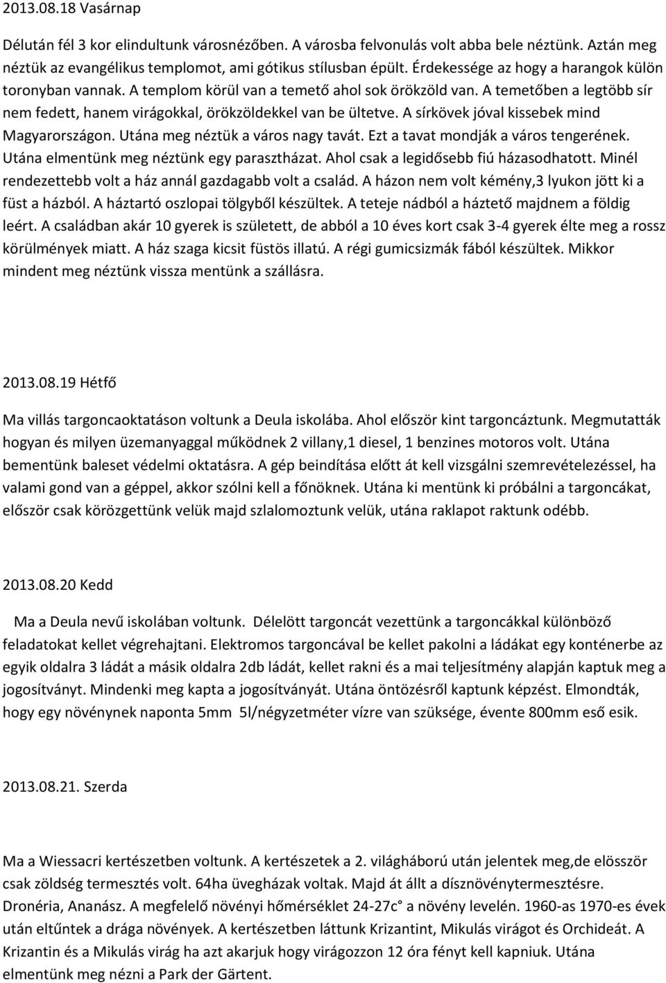 A sírkövek jóval kissebek mind Magyarországon. Utána meg néztük a város nagy tavát. Ezt a tavat mondják a város tengerének. Utána elmentünk meg néztünk egy parasztházat.