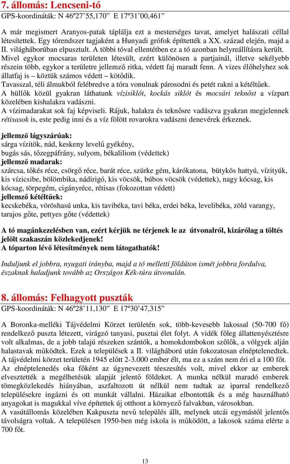 Mivel egykor mocsaras területen létesült, ezért különösen a partjainál, illetve sekélyebb részein több, egykor a területre jellemzı ritka, védett faj maradt fenn.