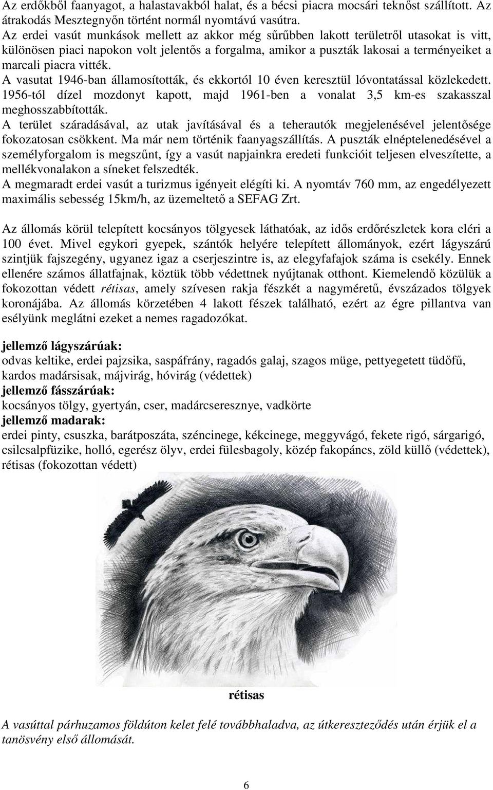 vitték. A vasutat 1946-ban államosították, és ekkortól 10 éven keresztül lóvontatással közlekedett. 1956-tól dízel mozdonyt kapott, majd 1961-ben a vonalat 3,5 km-es szakasszal meghosszabbították.