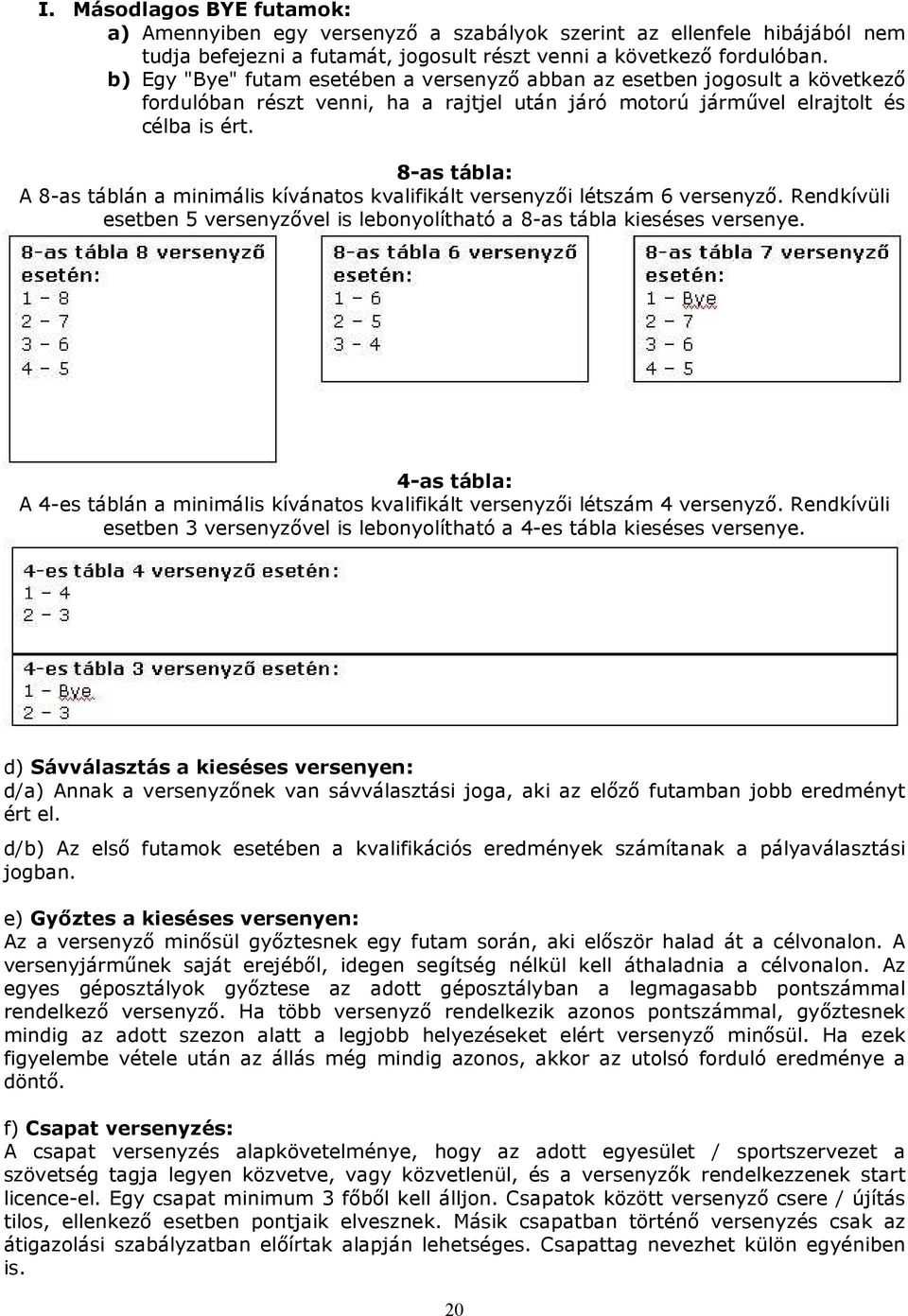 8-as tábla: A 8-as táblán a minimális kívánatos kvalifikált versenyzői létszám 6 versenyző. Rendkívüli esetben 5 versenyzővel is lebonyolítható a 8-as tábla kieséses versenye.