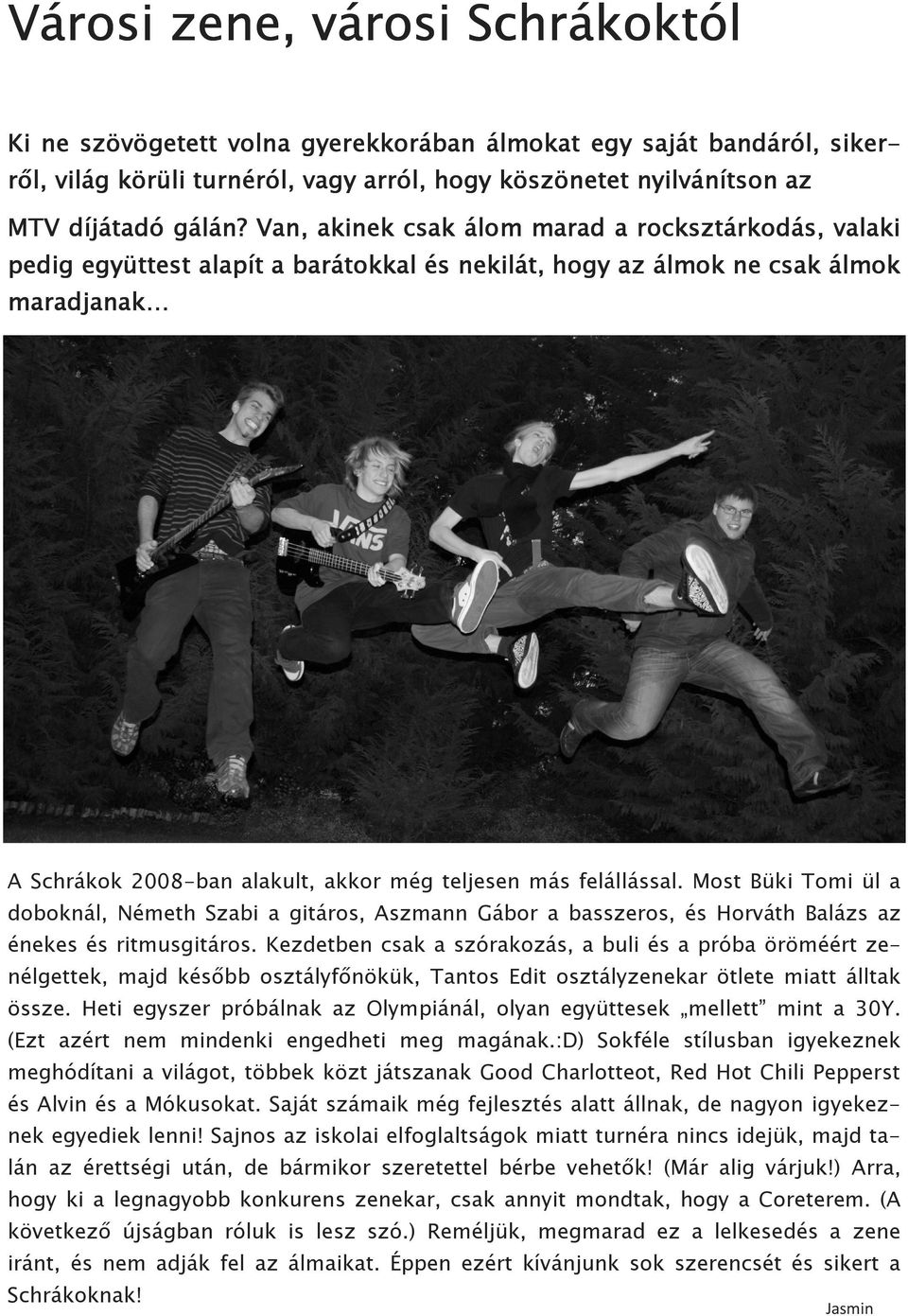 felállással. Most Büki Tomi ül a doboknál, Németh Szabi a gitáros, Aszmann Gábor a basszeros, és Horváth Balázs az énekes és ritmusgitáros.