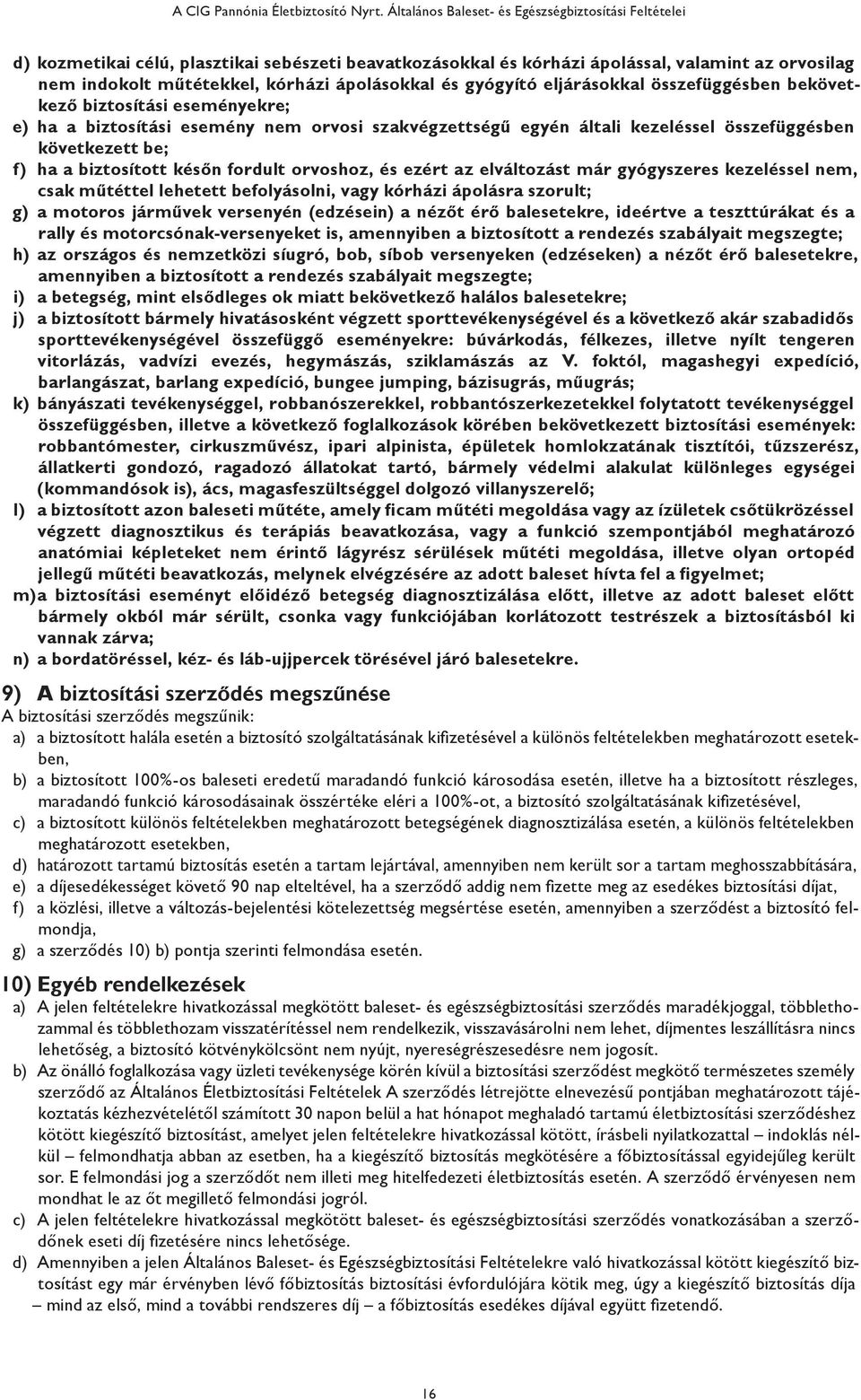 elváltozást már gyógyszeres kezeléssel nem, csak műtéttel lehetett befolyásolni, vagy kórházi ápolásra szorult; g) a motoros járművek versenyén (edzésein) a nézőt érő balesetekre, ideértve a