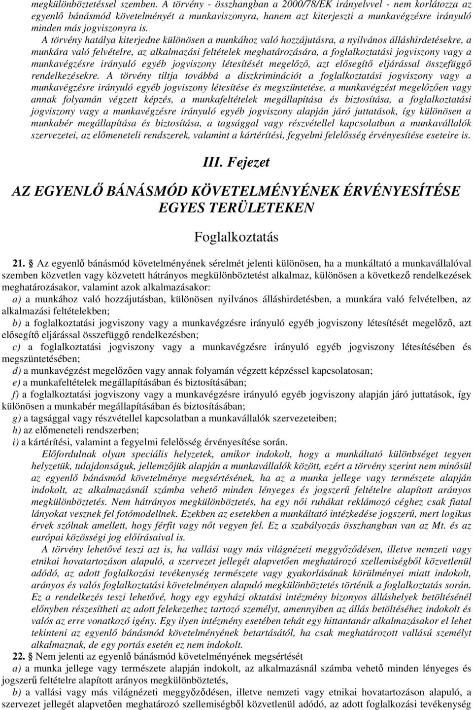 A törvény hatálya kiterjedne különösen a munkához való hozzájutásra, a nyilvános álláshirdetésekre, a munkára való felvételre, az alkalmazási feltételek meghatározására, a foglalkoztatási jogviszony