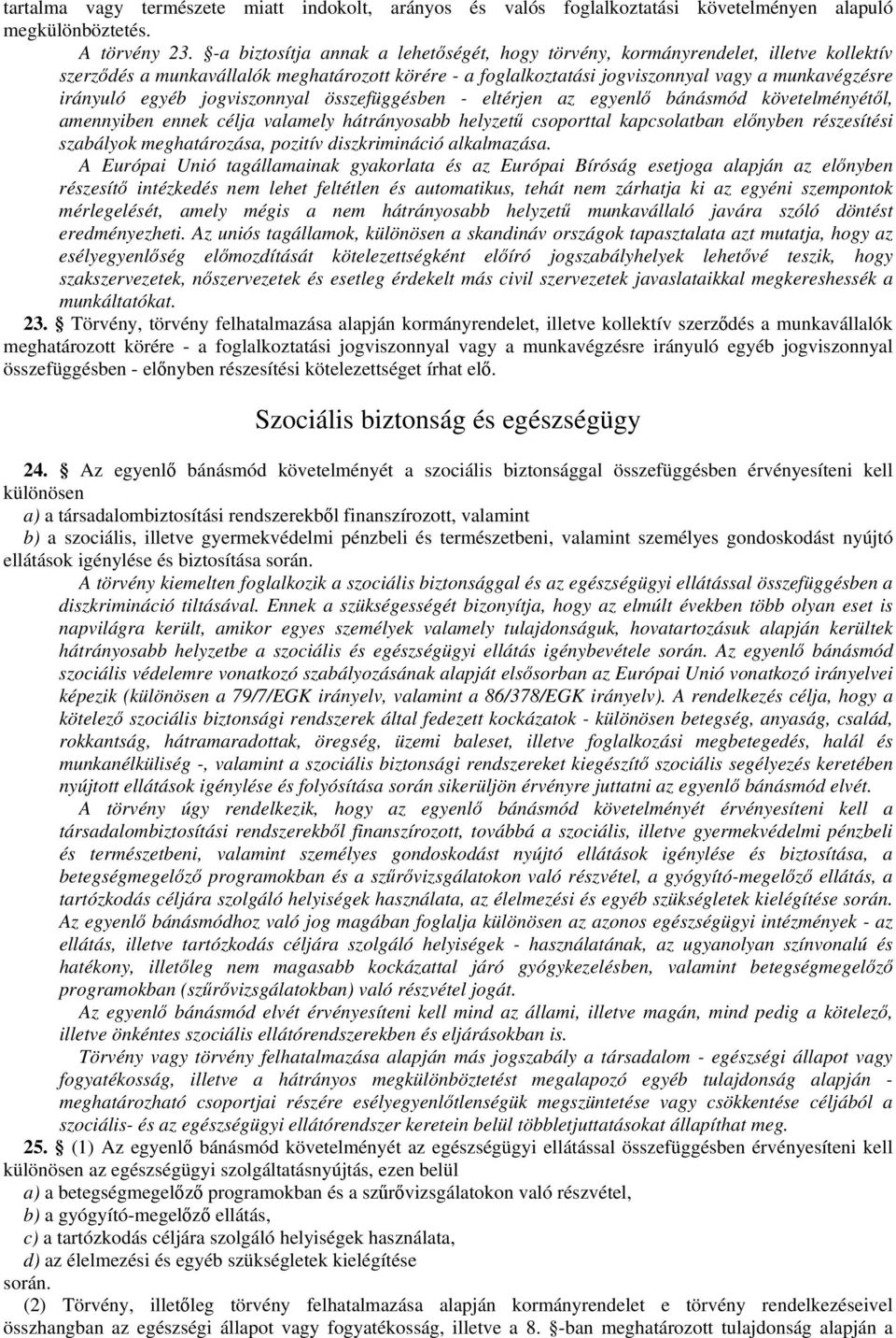 egyéb jogviszonnyal összefüggésben - eltérjen az egyenlő bánásmód követelményétől, amennyiben ennek célja valamely hátrányosabb helyzetű csoporttal kapcsolatban előnyben részesítési szabályok