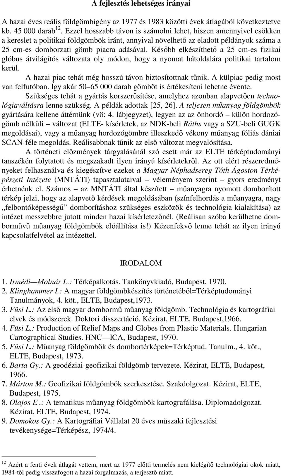 Később elkészíthető a 25 cm-es fizikai glóbus átvilágítós változata oly módon, hogy a nyomat hátoldalára politikai tartalom kerül. A hazai piac tehát még hosszú távon biztosítottnak tűnik.