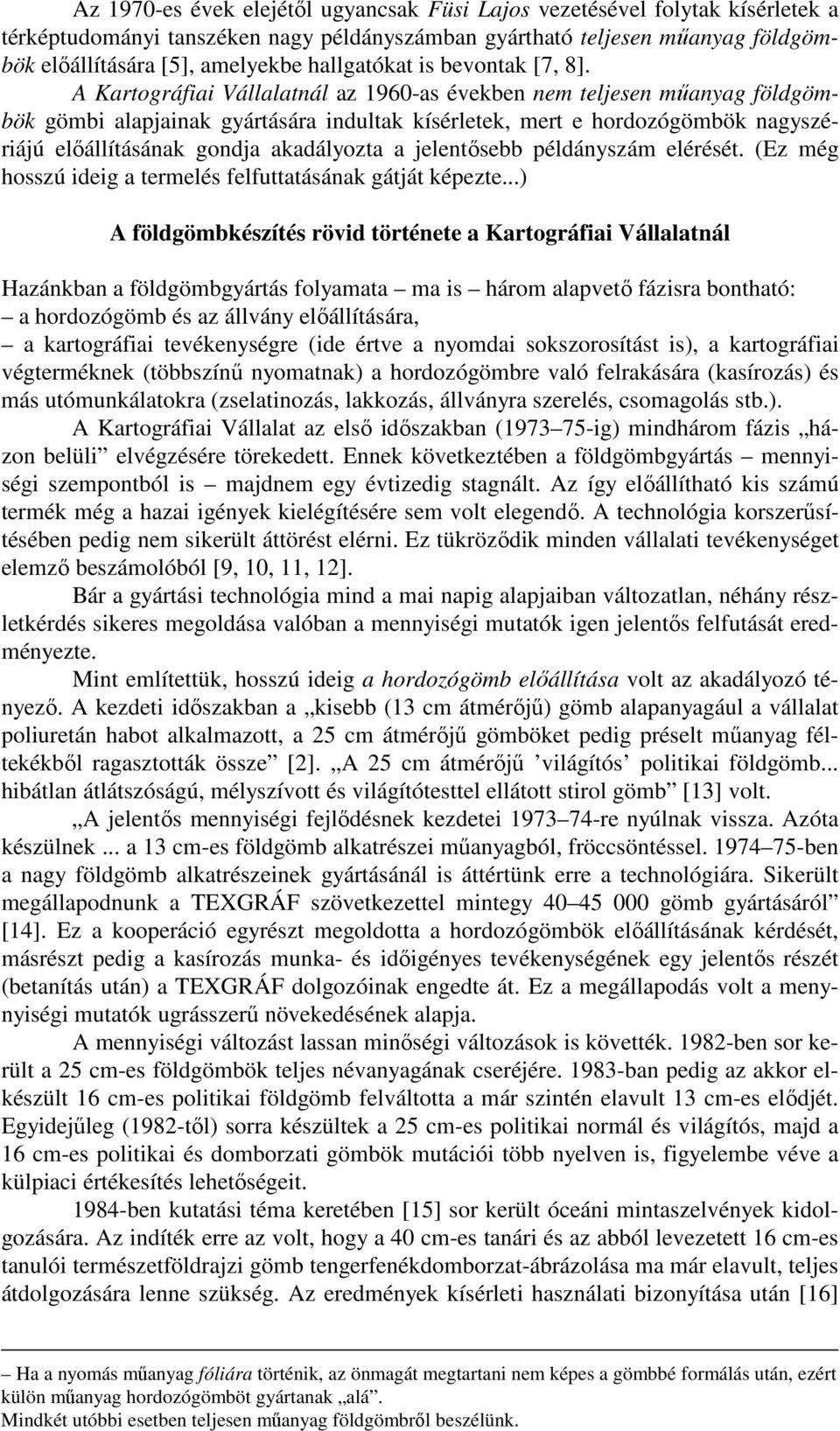 A Kartográfiai Vállalatnál az 1960-as években nem teljesen műanyag földgömbök gömbi alapjainak gyártására indultak kísérletek, mert e hordozógömbök nagyszériájú előállításának gondja akadályozta a