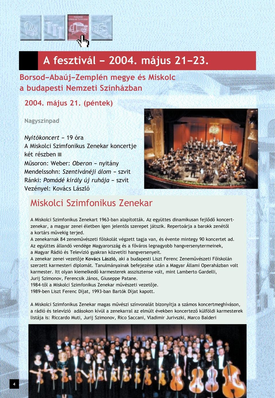 (péntek) Nagyszínpad Nyitókoncert 19 óra A Miskolci Szimfonikus Zenekar koncertje két részben Mûsoron: Weber: Oberon nyitány Mendelssohn: Szentivánéji álom szvit Ránki: Pomádé király új ruhája szvit