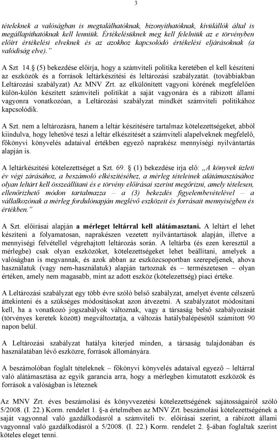 (5) bekezdése előírja, hogy a számviteli politika keretében el kell készíteni az eszközök és a források leltárkészítési és leltározási szabályzatát. (továbbiakban Leltározási szabályzat) Az MNV Zrt.