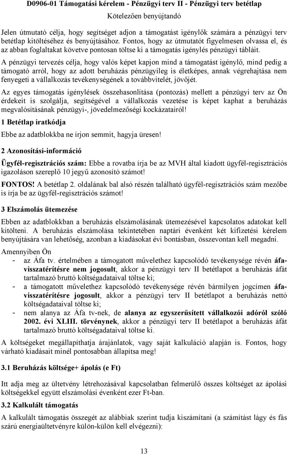 A pénzügyi tervezés célja, hogy valós képet kapjon mind a támogatást igénylő, mind pedig a támogató arról, hogy az adott beruházás pénzügyileg is életképes, annak végrehajtása nem fenyegeti a