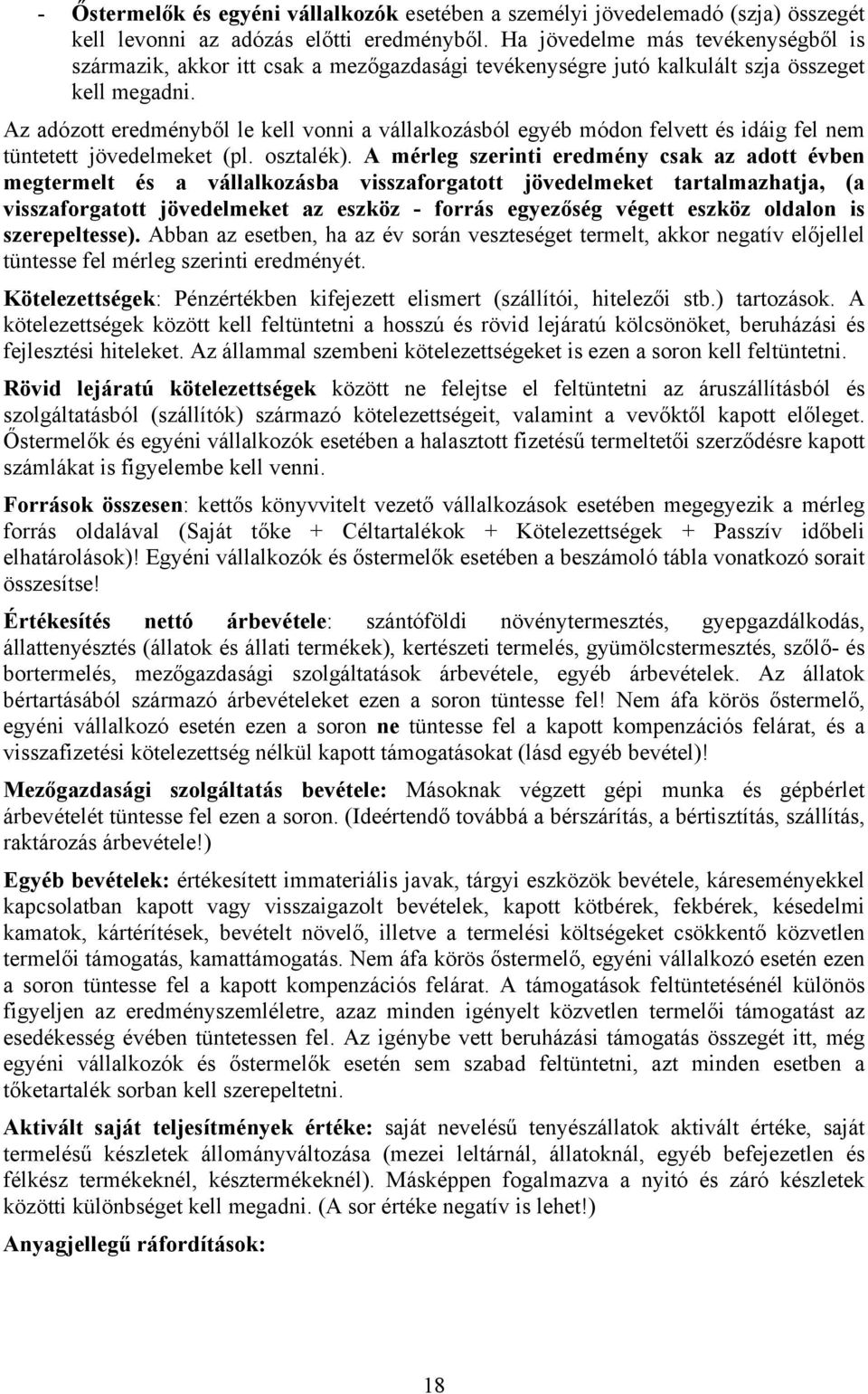 Az adózott eredményből le kell vonni a vállalkozásból egyéb módon felvett és idáig fel nem tüntetett jövedelmeket (pl. osztalék).