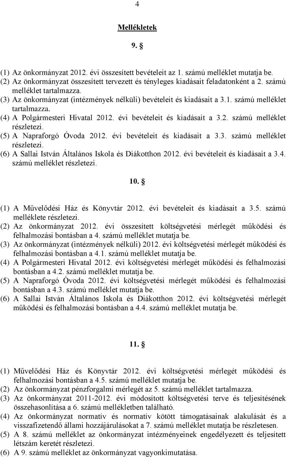 (5) A Napraforgó Óvoda 202. évi bevételeit és kiadásait a 3.3. számú melléklet részletezi. (6) A Sallai István Általános Iskola és Diákotthon 202. évi bevételeit és kiadásait a 3.4.