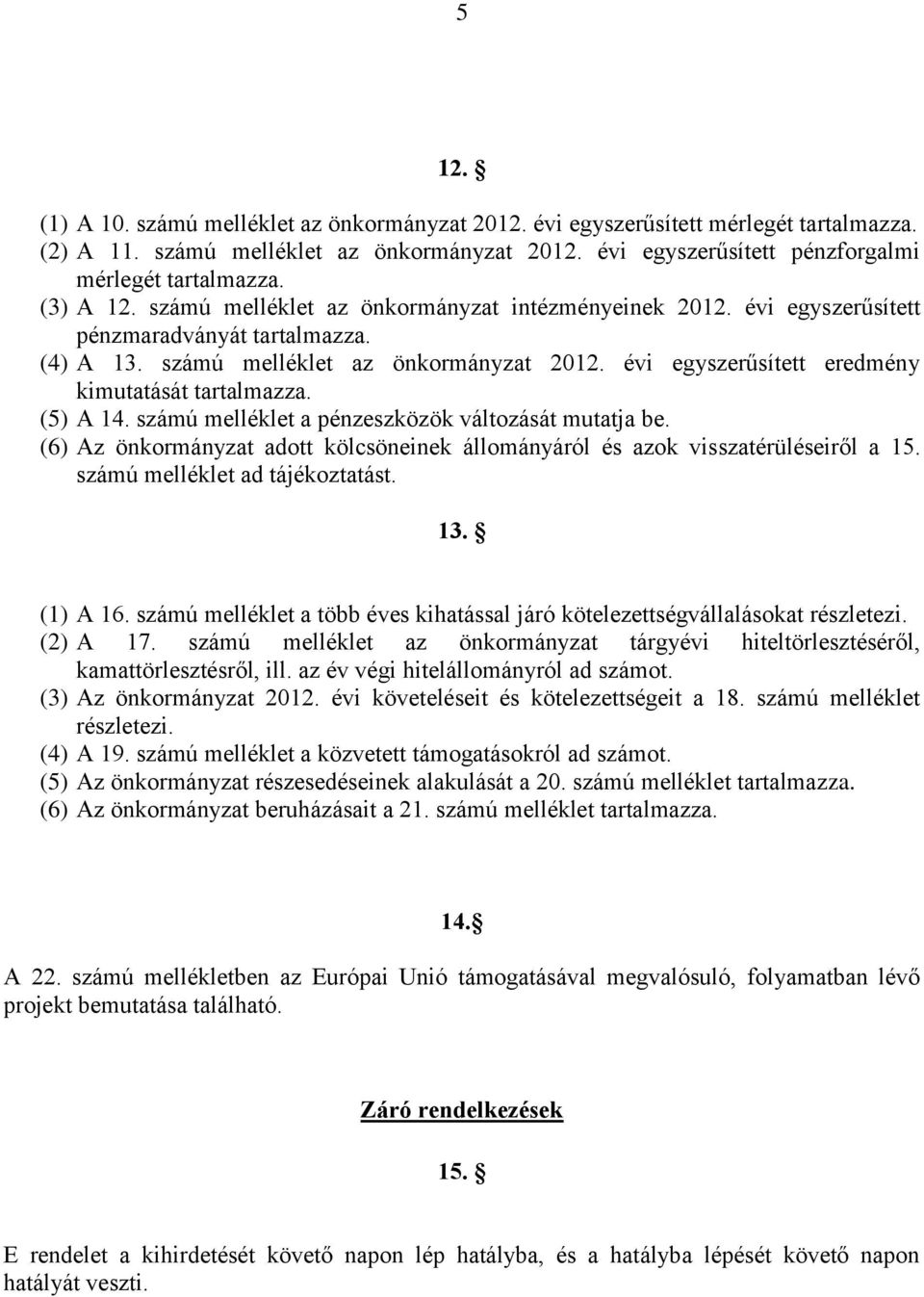 (5) A 4. számú melléklet a pénzeszközök változását mutatja be. (6) Az önkormányzat adott kölcsöneinek állományáról és azok visszatérüléseiről a 5. számú melléklet ad tájékoztatást. 3. () A 6.