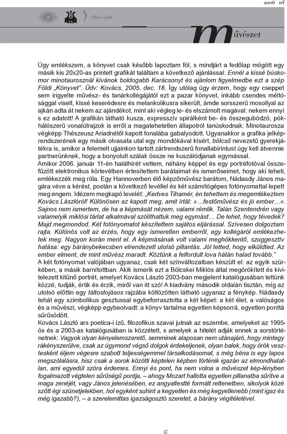 Így utólag úgy érzem, hogy egy cseppet sem irigyelte művész- és tanárkollégájától ezt a pazar könyvet, inkább csendes méltósággal viselt, kissé keserédesre és melankolikusra sikerült, ámde sorsszerű