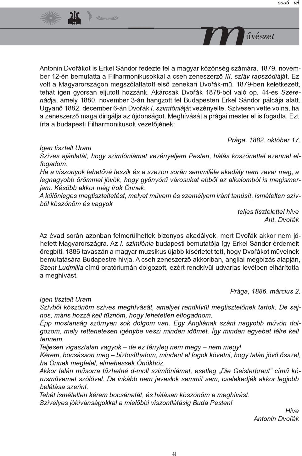 november 3-án hangzott fel Budapesten Erkel Sándor pálcája alatt. Ugyanő 1882. december 6-án Dvorák ˇ I. szimfóniáját vezényelte. Szívesen vette volna, ha a zeneszerző maga dirigálja az újdonságot.