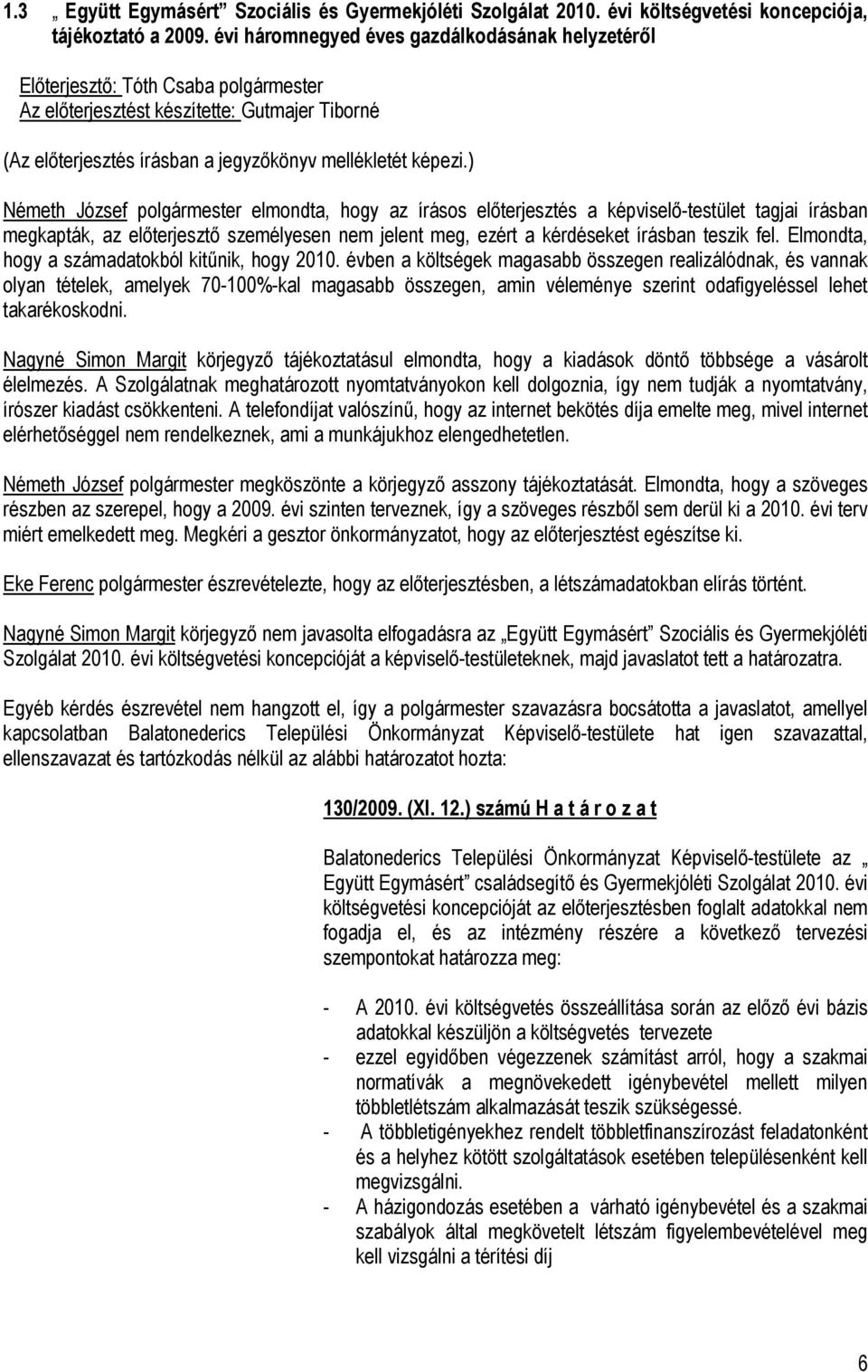 ) Németh József polgármester elmondta, hogy az írásos előterjesztés a képviselő-testület tagjai írásban megkapták, az előterjesztő személyesen nem jelent meg, ezért a kérdéseket írásban teszik fel.