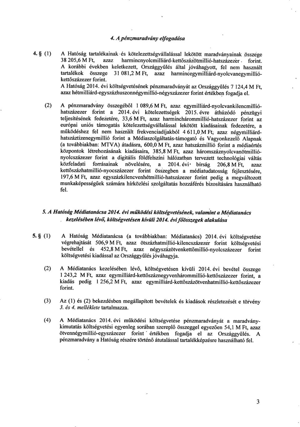 A Hatóság 2014. évi költségvetésének pénzmaradványát az Országgy űlés 7 124,4 M Ft, azaz hétmilliárd-egyszázhuszonnégymillió-négyszázezer forint értékben fogadja el.