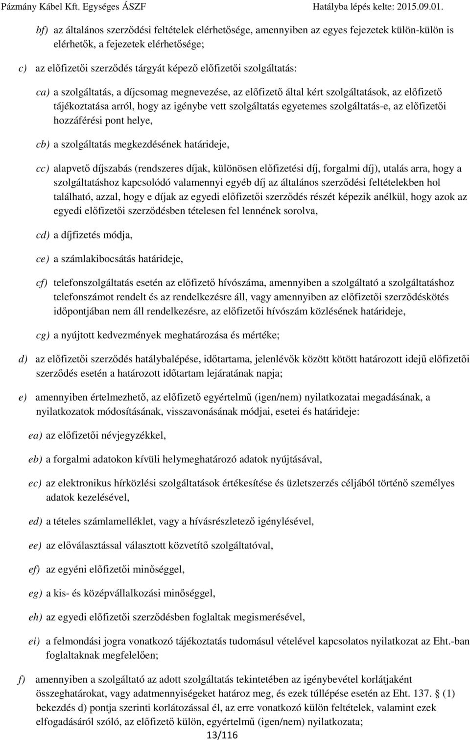 előfizetői hozzáférési pont helye, cb) a szolgáltatás megkezdésének határideje, cc) alapvető díjszabás (rendszeres díjak, különösen előfizetési díj, forgalmi díj), utalás arra, hogy a szolgáltatáshoz