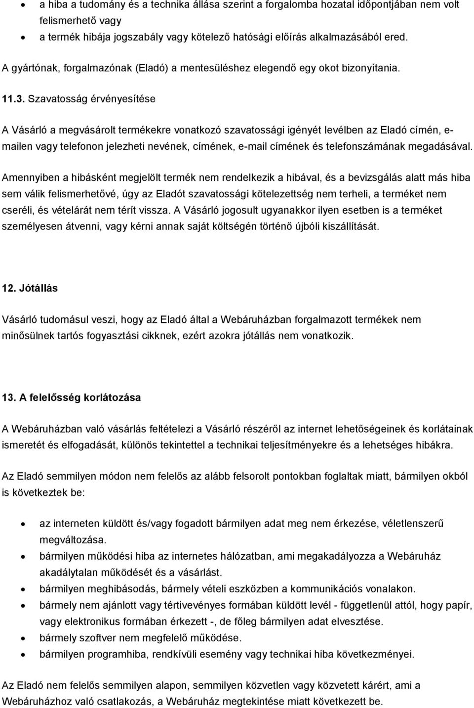 Szavatosság érvényesítése A Vásárló a megvásárolt termékekre vonatkozó szavatossági igényét levélben az Eladó címén, e- mailen vagy telefonon jelezheti nevének, címének, e-mail címének és