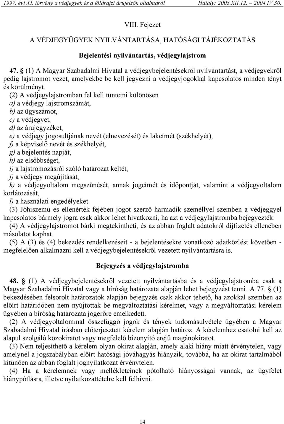 (2) A védjegylajstromban fel kell tüntetni különösen a) a védjegy lajstromszámát, b) az ügyszámot, c) a védjegyet, d) az árujegyzéket, e) a védjegy jogosultjának nevét (elnevezését) és lakcímét