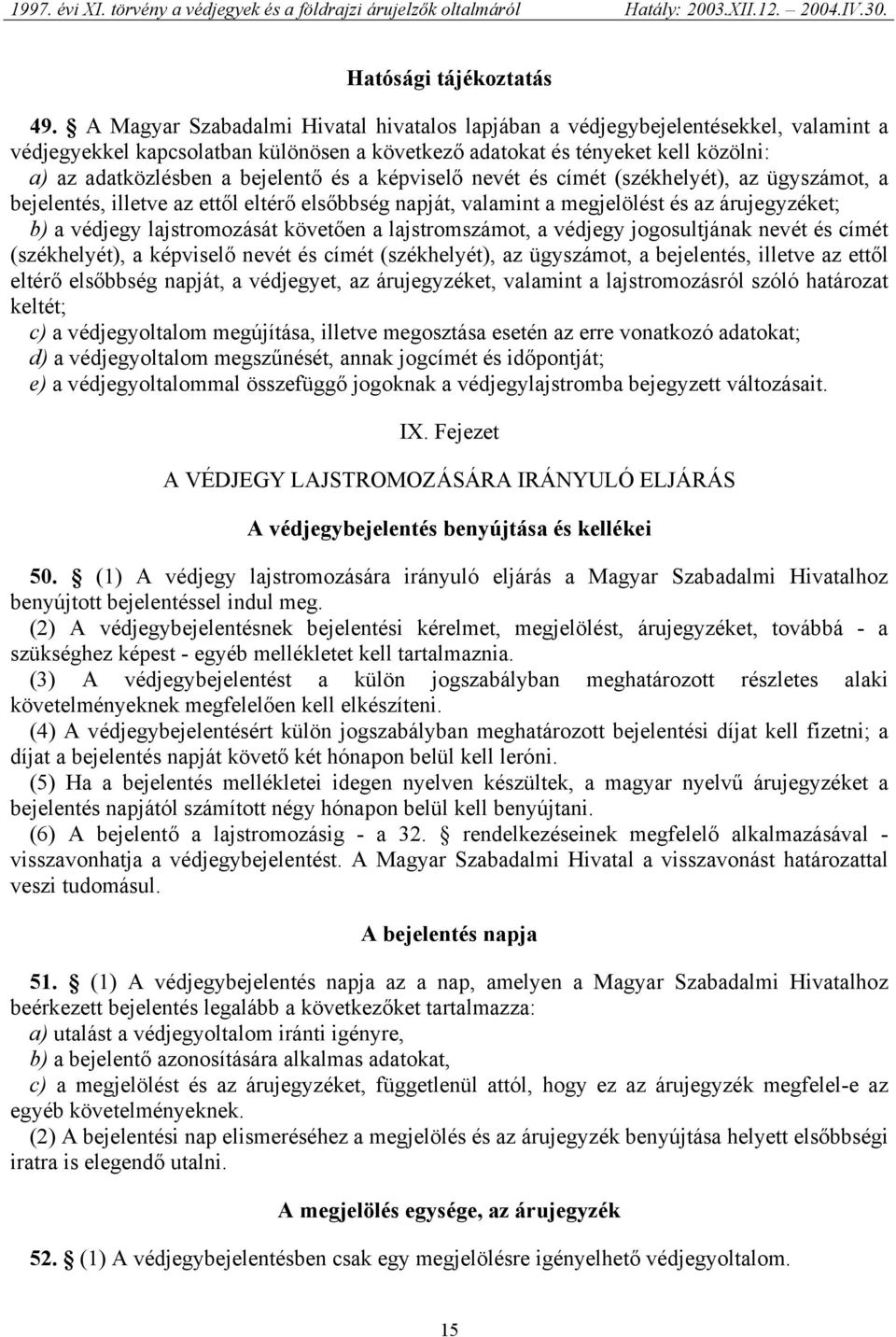 és a képviselő nevét és címét (székhelyét), az ügyszámot, a bejelentés, illetve az ettől eltérő elsőbbség napját, valamint a megjelölést és az árujegyzéket; b) a védjegy lajstromozását követően a