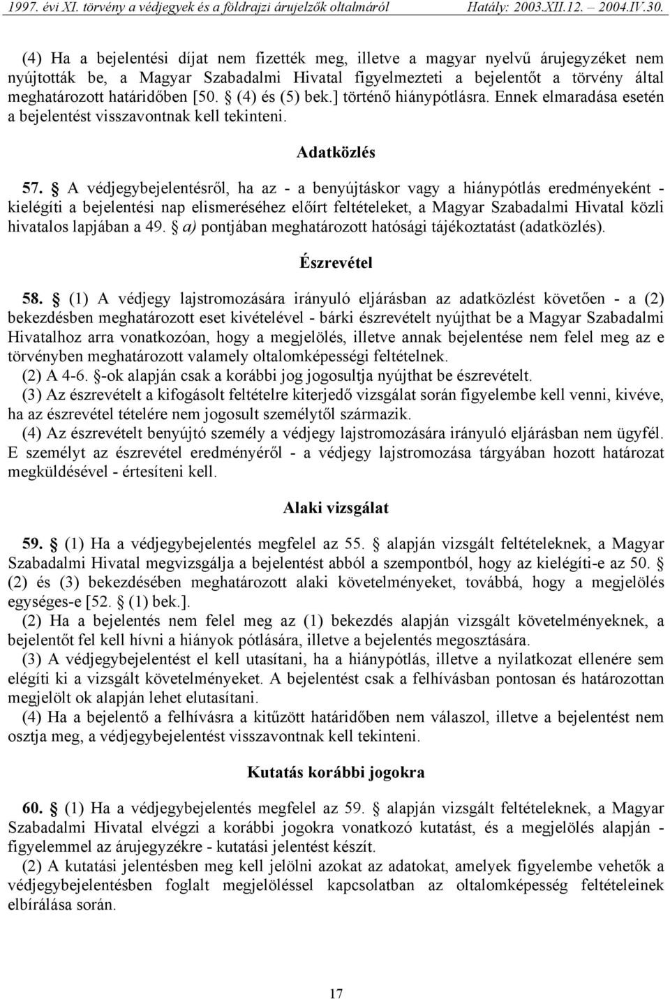 A védjegybejelentésről, ha az - a benyújtáskor vagy a hiánypótlás eredményeként - kielégíti a bejelentési nap elismeréséhez előírt feltételeket, a Magyar Szabadalmi Hivatal közli hivatalos lapjában a