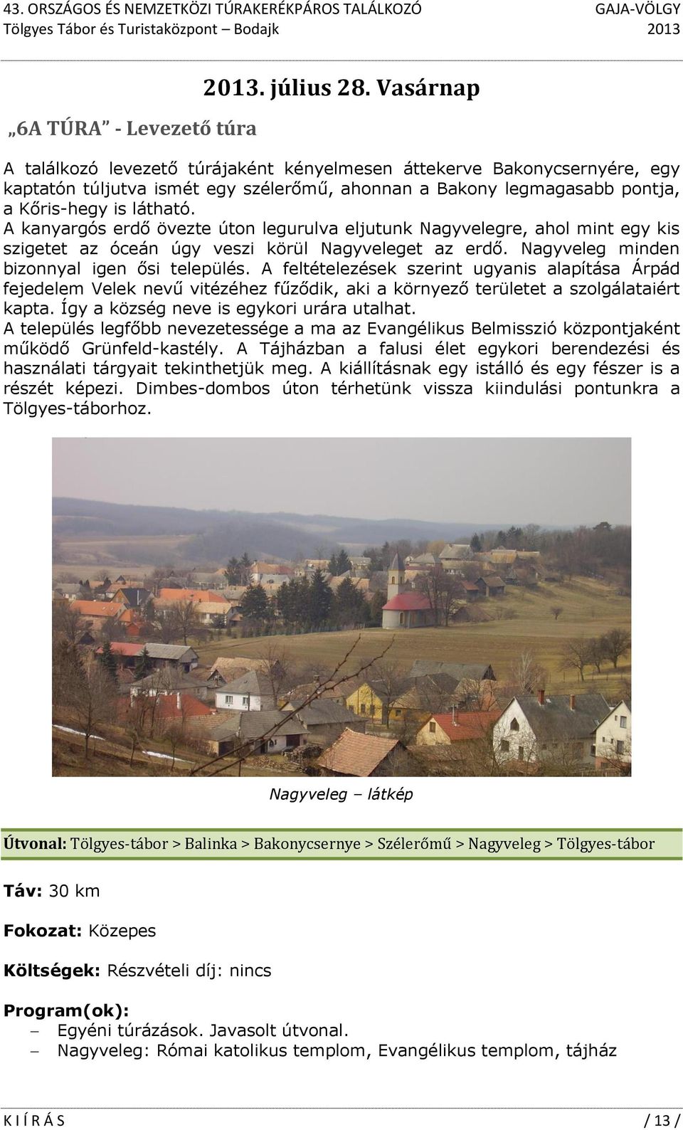 A kanyargós erdő övezte úton legurulva eljutunk Nagyvelegre, ahol mint egy kis szigetet az óceán úgy veszi körül Nagyveleget az erdő. Nagyveleg minden bizonnyal igen ősi település.