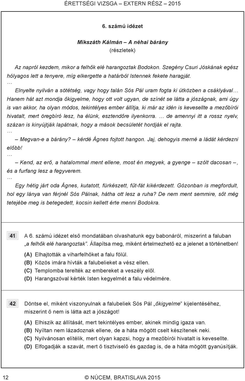 Elnyelte nyilván a sötétség, vagy hogy talán Sós Pál uram fogta ki útközben a csáklyával Hanem hát azt mondja őkigyelme, hogy ott volt ugyan, de színét se látta a jószágnak, ami úgy is van akkor, ha